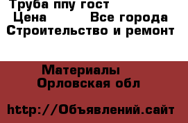 Труба ппу гост 30732-2006 › Цена ­ 333 - Все города Строительство и ремонт » Материалы   . Орловская обл.